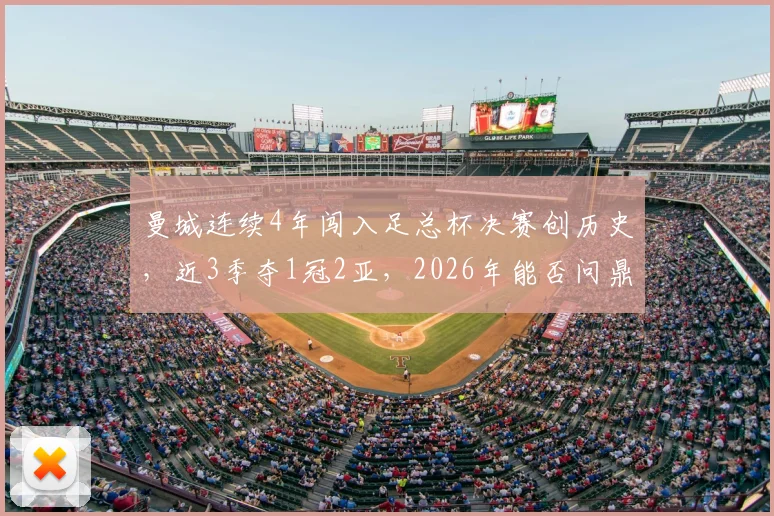 曼城连续4年闯入足总杯决赛创历史，近3季夺1冠2亚，2026年能否问鼎？