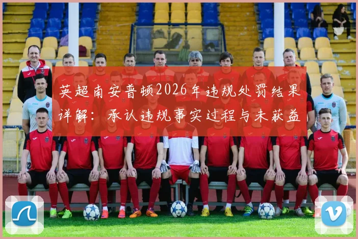 英超南安普顿2026年违规处罚结果详解：承认违规事实过程与未获益原因，附官方声明原文解读