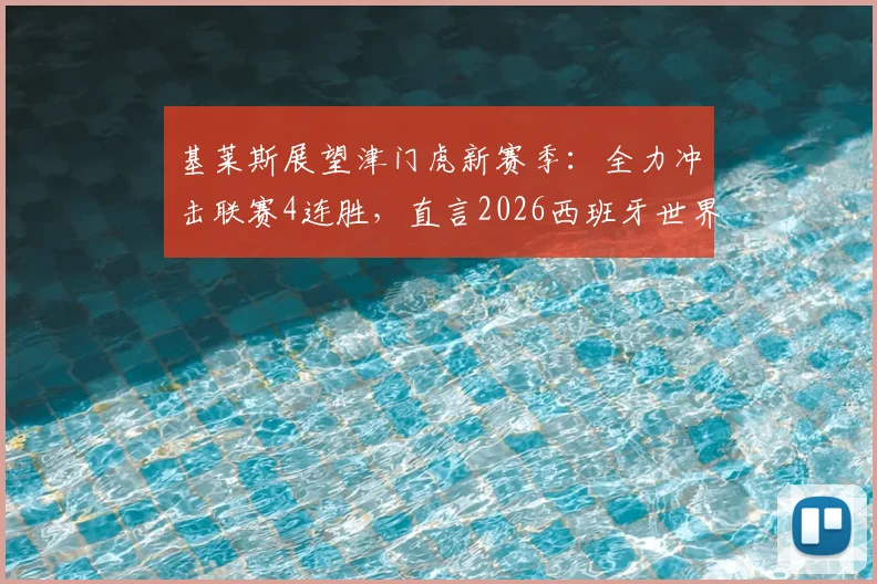基莱斯展望津门虎新赛季：全力冲击联赛4连胜，直言2026西班牙世界杯夺冠精神鼓舞全队