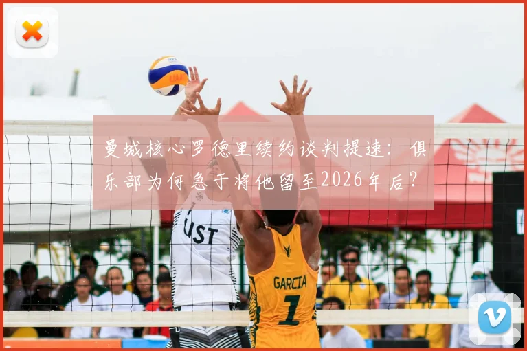 曼城核心罗德里续约谈判提速：俱乐部为何急于将他留至2026年后？深度解析中场基石价值