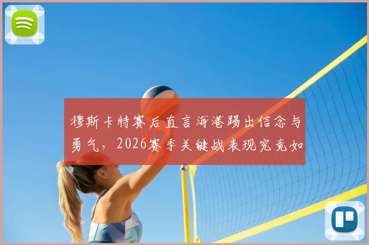 穆斯卡特赛后直言海港踢出信念与勇气，2026赛季关键战表现究竟如何？深度解读主帅点评与球队未来