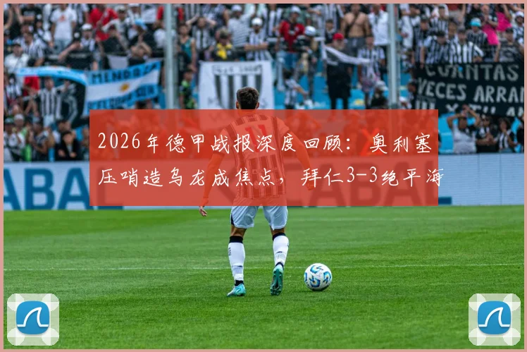 2026年德甲战报深度回顾:奥利塞压哨造乌龙成焦点,拜仁3-3绝平海登海姆,解析积分榜影响与球队困境