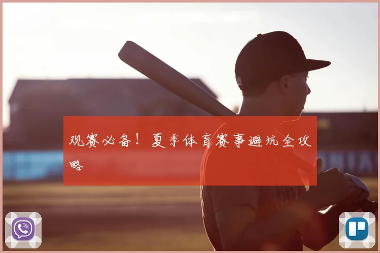 观赛必备!夏季体育赛事避坑全攻略
