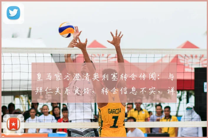 皇马官方澄清奥利塞转会传闻：与拜仁关系良好，转会信息不实，详解双方俱乐部当前关系