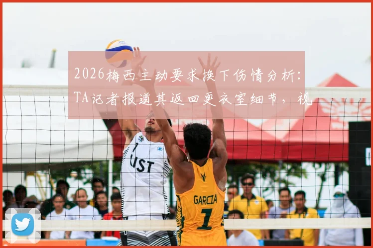 2026梅西主动要求换下伤情分析：TA记者报道其返回更衣室细节，视频揭示最新状况