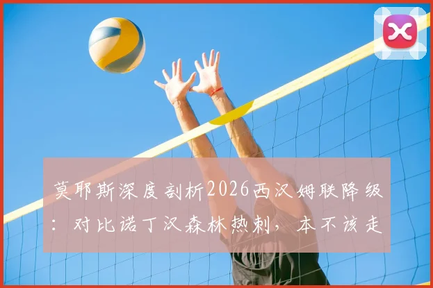 莫耶斯深度剖析2026西汉姆联降级：对比诺丁汉森林热刺，本不该走到这一步