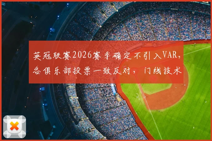 英冠联赛2026赛季确定不引入VAR，各俱乐部投票一致反对，门线技术获保留