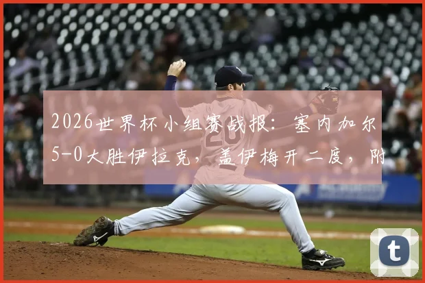 2026世界杯小组赛战报:塞内加尔5-0大胜伊拉克,盖伊梅开二度,附全场进球视频集锦回放