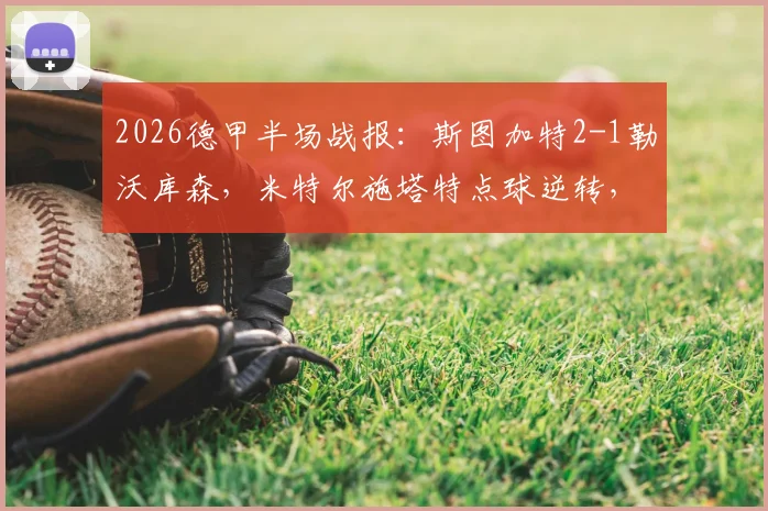 2026德甲半场战报：斯图加特2-1勒沃库森，米特尔施塔特点球逆转，附比赛关键分析