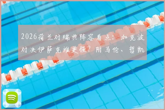 2026荷兰对瑞典阵容看点：加克波对决伊萨克谁更强？附马伦、哲凯赖什关键角色解析