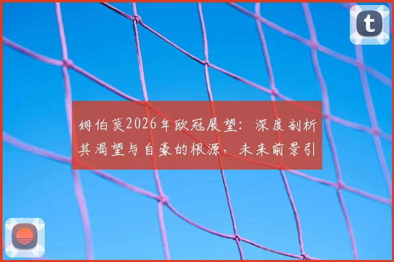 姆伯莫2026年欧冠展望：深度剖析其渴望与自豪的根源，未来前景引发热议