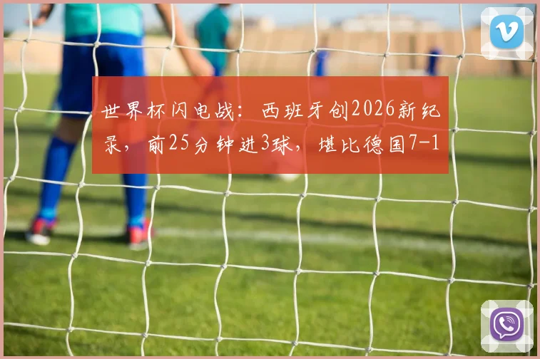 世界杯闪电战：西班牙创2026新纪录，前25分钟进3球，堪比德国7-1巴西经典之战