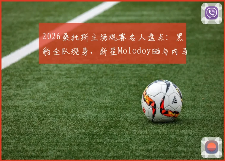 2026桑托斯主场观赛名人盘点：黑豹全队现身，新星Molodoy晒与内马尔珍贵合照引关注