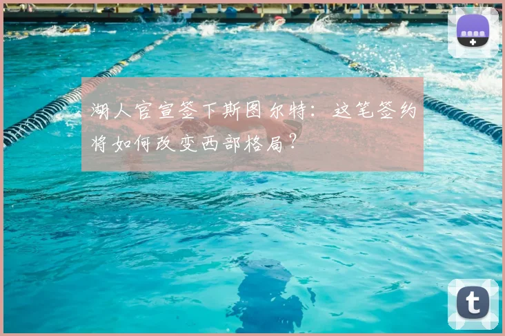湖人官宣签下斯图尔特：这笔签约将如何改变西部格局？