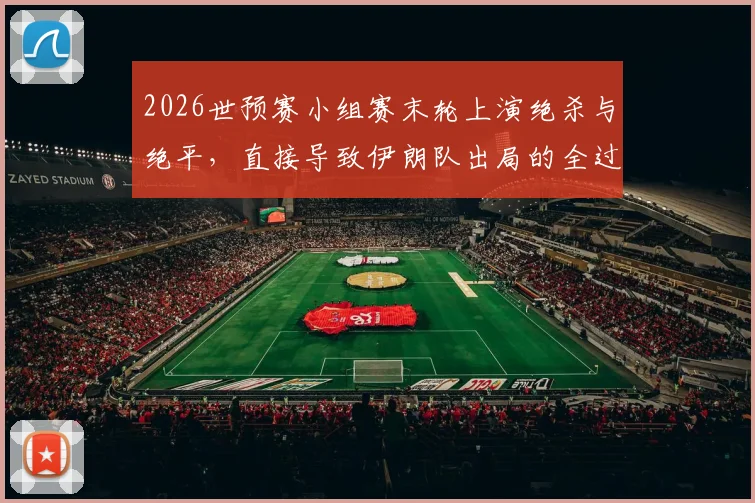 2026世预赛小组赛末轮上演绝杀与绝平，直接导致伊朗队出局的全过程解析