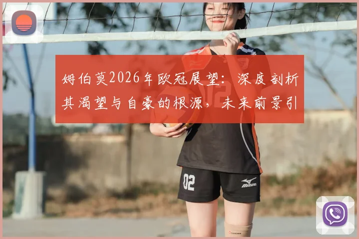 姆伯莫2026年欧冠展望：深度剖析其渴望与自豪的根源，未来前景引发热议