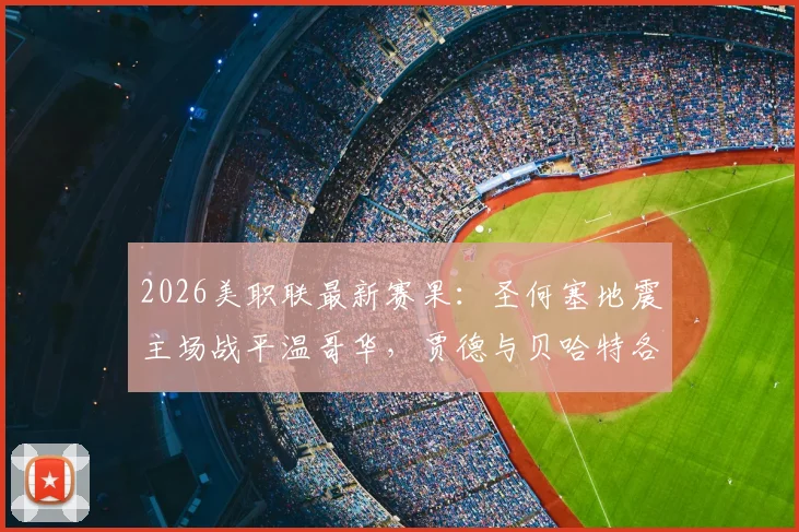 2026美职联最新赛果:圣何塞地震主场战平温哥华,贾德与贝哈特各入一球,两队激战90分钟握手言和