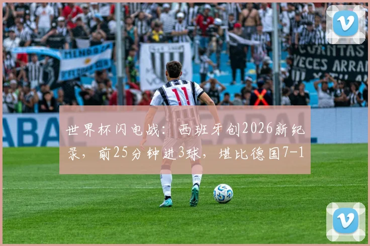 世界杯闪电战：西班牙创2026新纪录，前25分钟进3球，堪比德国7-1巴西经典之战