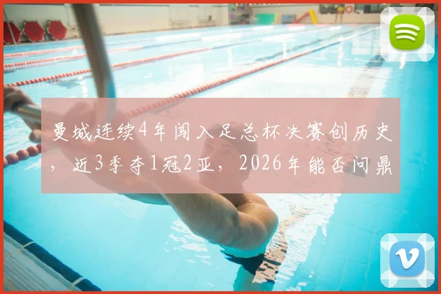 曼城连续4年闯入足总杯决赛创历史，近3季夺1冠2亚，2026年能否问鼎？