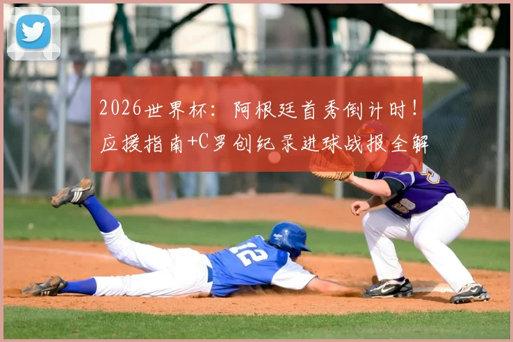 2026世界杯：阿根廷首秀倒计时！应援指南+C罗创纪录进球战报全解析