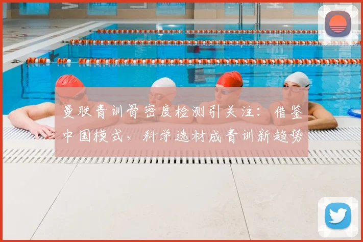 曼联青训骨密度检测引关注：借鉴中国模式，科学选材成青训新趋势？