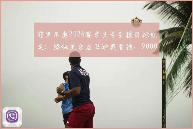 穆里尼奥2026赛季头号引援目标锁定：揭秘里尔后卫迪奥曼德，9000万欧元身价背后的转会博弈