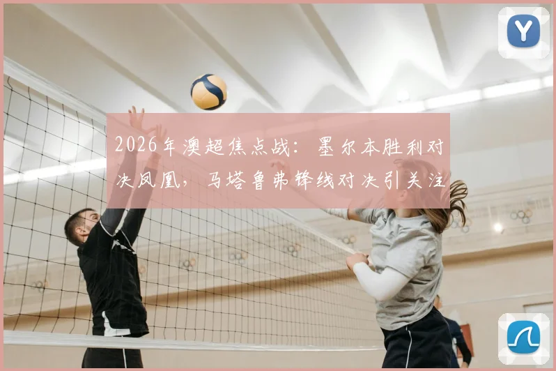 2026年澳超焦点战：墨尔本胜利对决凤凰，马塔鲁弗锋线对决引关注，韦卢皮莱登场