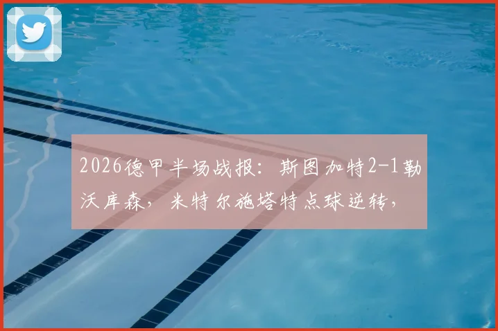 2026德甲半场战报：斯图加特2-1勒沃库森，米特尔施塔特点球逆转，附比赛关键分析